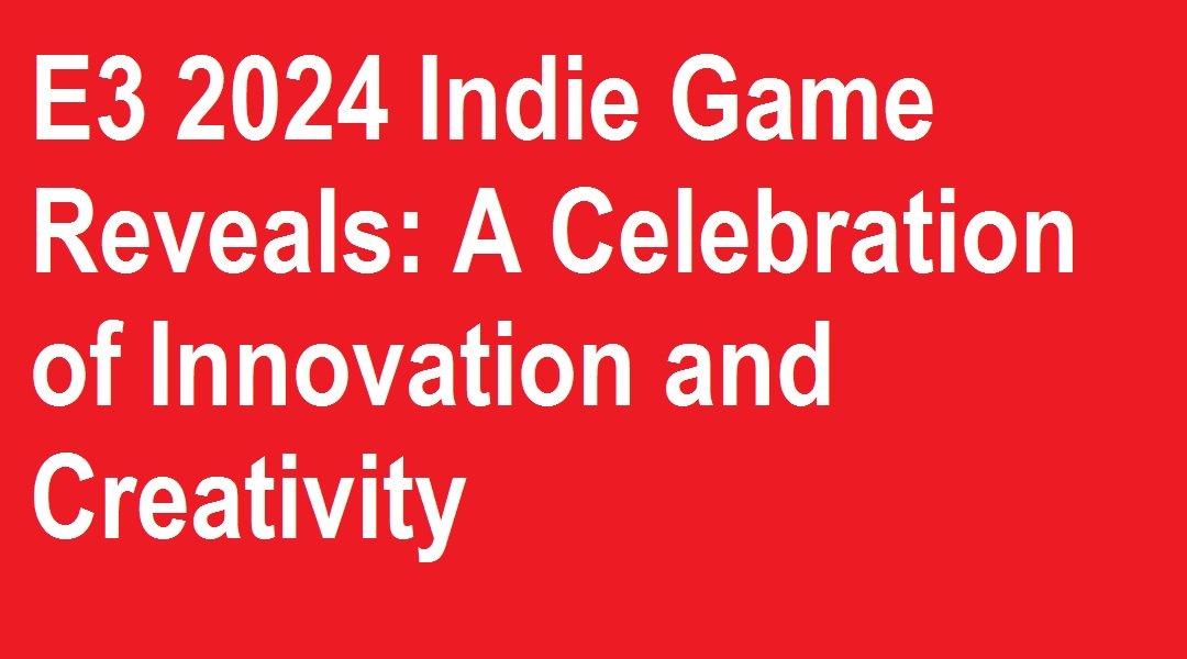 E3 2024 Indie Game Reveals: A Celebration of Innovation and Creativity