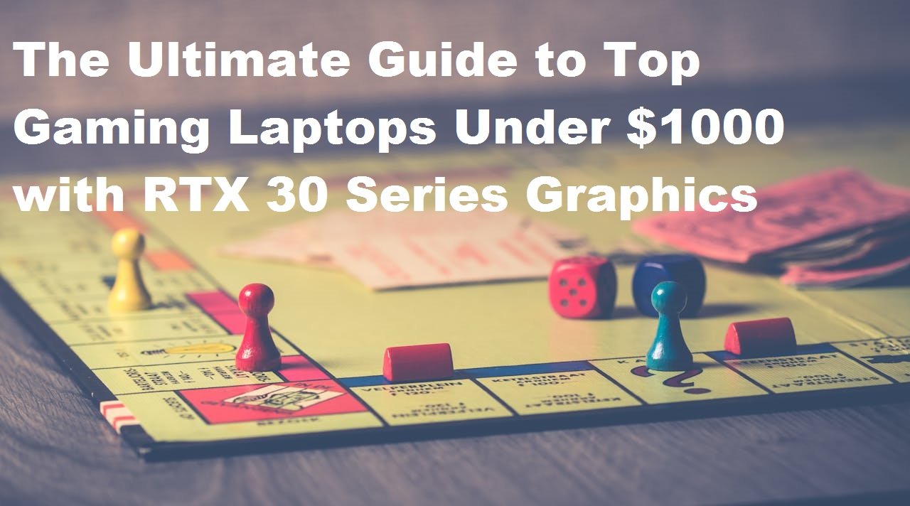 The Ultimate Guide to Top Gaming Laptops Under $1000 with RTX 30 Series Graphics