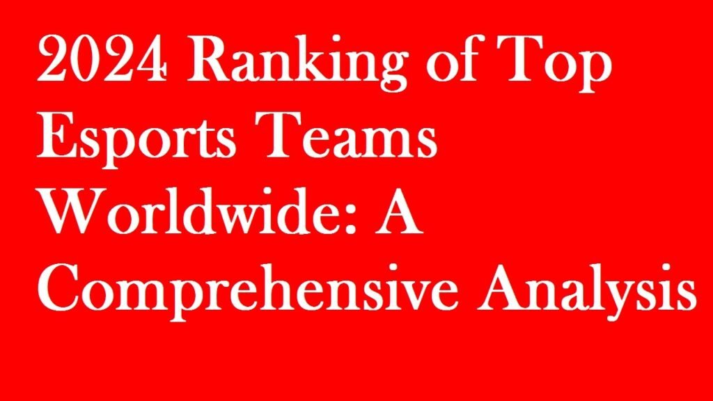 2024 Ranking of Top Esports Teams Worldwide: A Comprehensive Analysis
