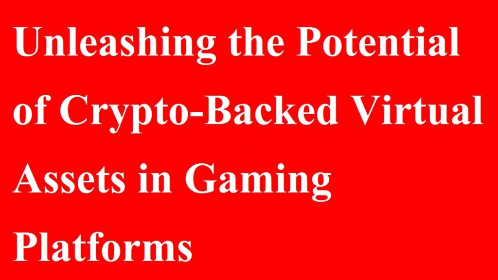 Unleashing the Potential of Crypto-Backed Virtual Assets in Gaming Platforms