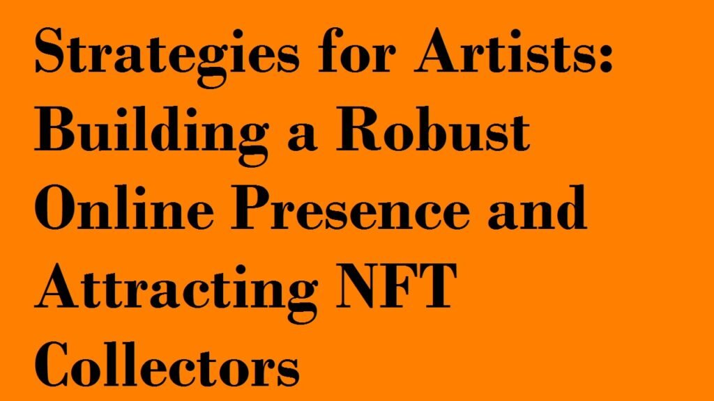 Strategies for Artists: Building a Robust Online Presence and Attracting NFT Collectors