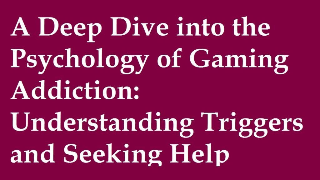 A Deep Dive into the Psychology of Gaming Addiction: Understanding Triggers and Seeking Help