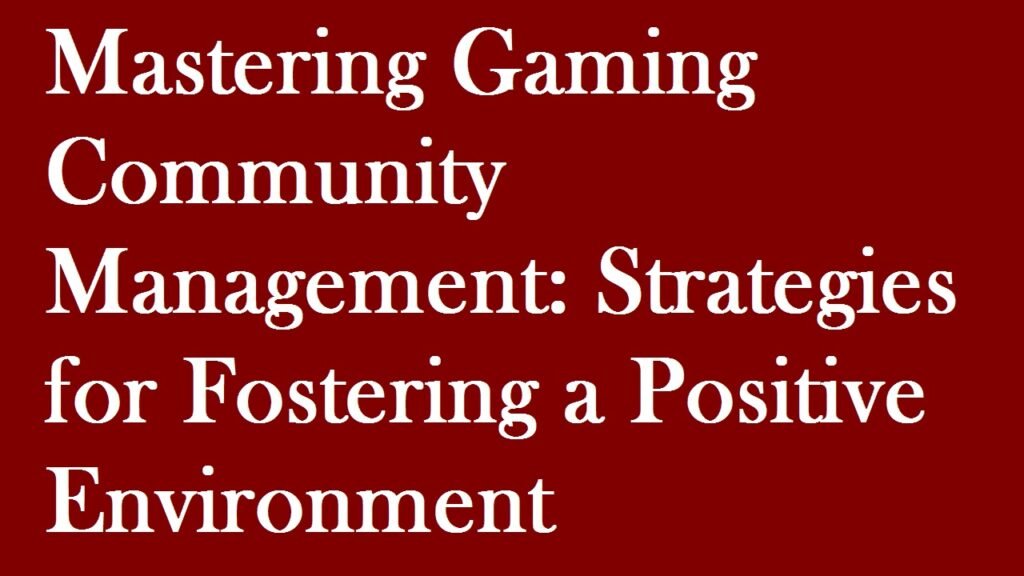 Mastering Gaming Community Management: Strategies for Fostering a Positive Environment