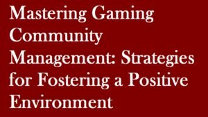 Mastering Gaming Community Management: Strategies for Fostering a Positive Environment