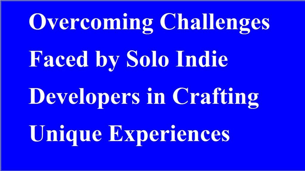 Overcoming Challenges Faced by Solo Indie Developers in Crafting Unique Experiences