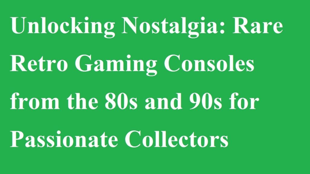 Unlocking Nostalgia: Rare Retro Gaming Consoles from the 80s and 90s for Passionate Collectors