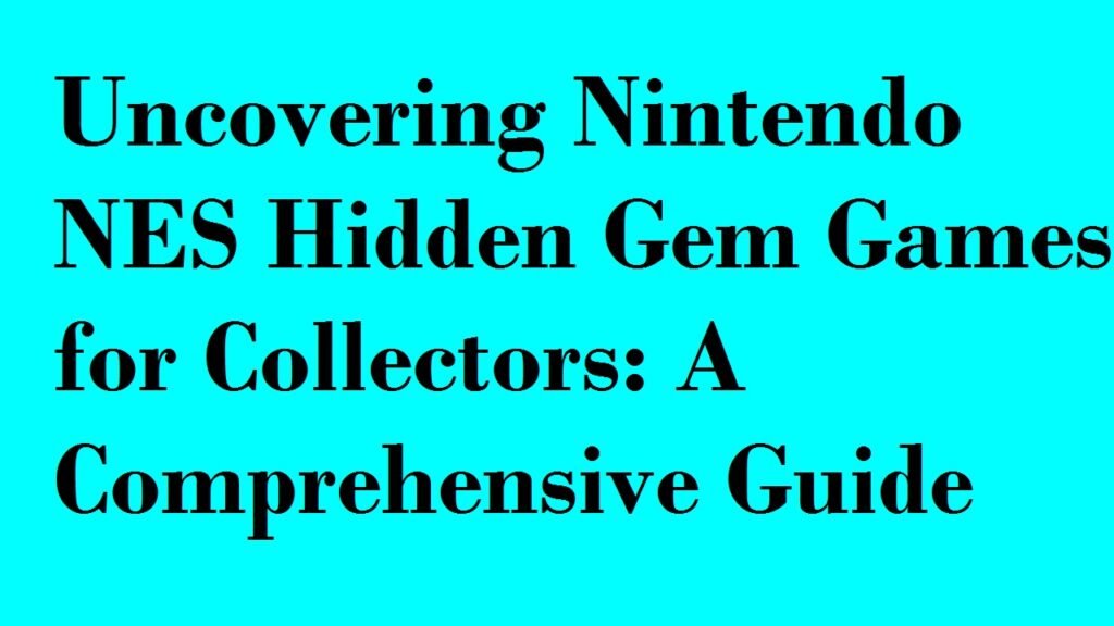 Uncovering Nintendo NES Hidden Gem Games for Collectors: A Comprehensive Guide